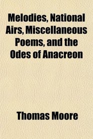 Melodies, National Airs, Miscellaneous Poems, and the Odes of Anacreon