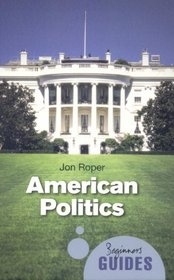 American Politics: A Beginner's Guide (Beginners Guide (Oneworld))