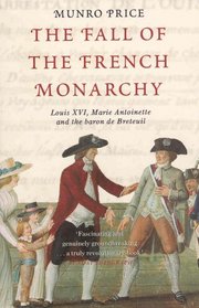 The Fall of the French Monarchy: Louis XVI, Marie Antoinette and the Baron De Breteuil