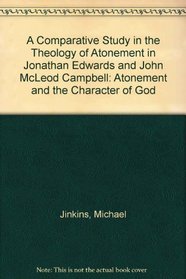 A Comparative Study in the Theology of Atonement in Jonathan Edwards and John McLeod Campbell: Atonement and the Character of God