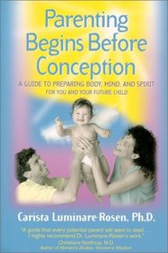 Parenting Begins Before Conception: A Guide to Preparing Body, Mind, and Spirit For You and Your Future Child