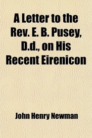 A Letter to the Rev. E. B. Pusey, D.d., on His Recent Eirenicon