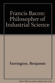 Francis Bacon: Philosopher of Industrial Science