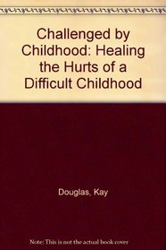 Challenged by Childhood: Healing the Hurts of a Difficult Childhood