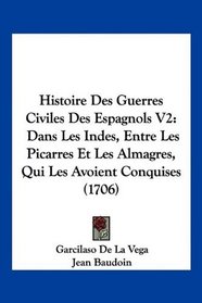 Histoire Des Guerres Civiles Des Espagnols V2: Dans Les Indes, Entre Les Picarres Et Les Almagres, Qui Les Avoient Conquises (1706) (French Edition)