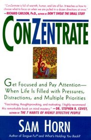 Conzentrate: Get Focused and Pay Attention, When Life Is Filled With Pressures, Distractions, and Multiple Priorities