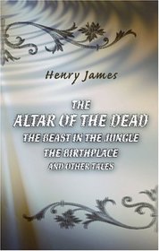 The Altar of the Dead. The Beast in the Jungle. The Birthplace and Other Tales
