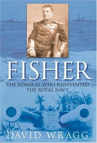 Fisher: The Admiral who Reinvented the Royal Navy