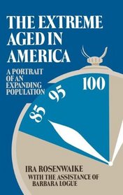 The Extreme Aged in America : A Portrait of an Expanding Population (Contributions to the Study of Aging)