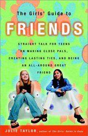 The Girls' Guide to Friends : Straight Talk for Teens on Making Close Pals, Creating Lasting Ties, and Being an All-Around Great Friend