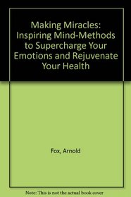 Making Miracles: Inspiring Mind-Methods to Supercharge Your Emotions and Rejuvenate Your Health