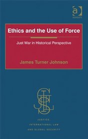 Ethics and the Use of Force (Justice, International Law and Global Security)