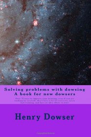 Solving Problems with dowsing   A book for new dowsers: Over 15 ways to improve your dowsing, even if you are working by yourself, don't have a lot of ... had training, and have no idea where to start