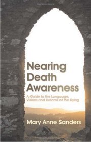 Nearing Death Awareness: A Guide to the Language, Visions and Dreams of the Dying
