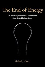 The End of Energy: The Unmaking of America's Environment, Security, and Independence