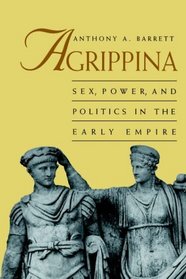 Agrippina: Sex, Power and Politics in the Early Empire (Roman Imperial Biographies)
