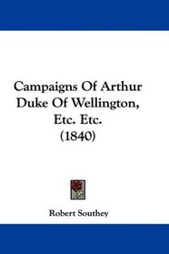 Campaigns Of Arthur Duke Of Wellington, Etc. Etc. (1840)