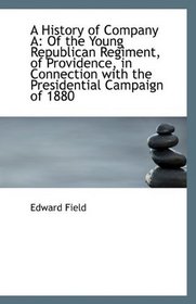 A History of Company A: Of the Young Republican Regiment, of Providence, in Connection with the Pres