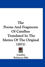 The Poems And Fragments Of Catullus: Translated In The Metres Of The Original (1871)
