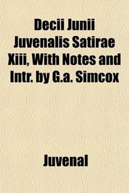 Decii Junii Juvenalis Satirae Xiii, With Notes and Intr. by G.a. Simcox