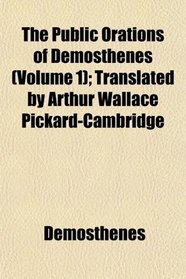 The Public Orations of Demosthenes (Volume 1); Translated by Arthur Wallace Pickard-Cambridge