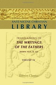 Ante-Nicene Christian Library: Translations of the Writings of the Fathers down to A.D. 325. Volume 16: Apocryphal Gospels, Acts, and Revelations