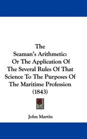 The Seaman's Arithmetic: Or The Application Of The Several Rules Of That Science To The Purposes Of The Maritime Profession (1843)