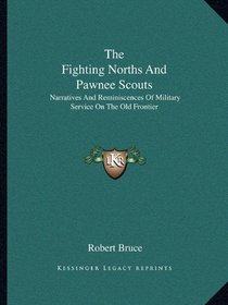 The Fighting Norths And Pawnee Scouts: Narratives And Reminiscences Of Military Service On The Old Frontier