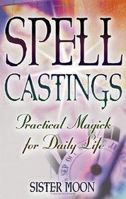 Spell Castings: Practical Magick for Daily Life
