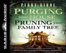 Purging Your House, Pruning Your Family Tree: How to Rid Your Home and Family of Demonic Influence and Generational Depression