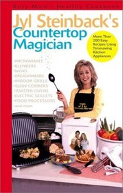 Jyl Steinback's Countertop Magician: More than 200 Easy Recipes for Today's Timesaving Kitchen Applicances