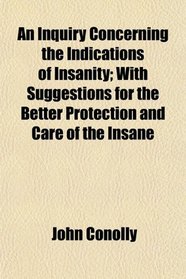 An Inquiry Concerning the Indications of Insanity; With Suggestions for the Better Protection and Care of the Insane
