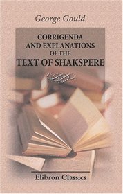 Corrigenda and Explanations of the Text of Shakspere: A New Issue, Showing Hundreds of Mistakes Existing in the Standard Editions of the Plays of the Great Dramatist