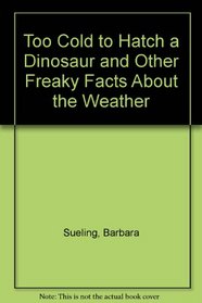 Too Cold To Hatch a Dinosaur: And Other Freaky Facts About the Weather