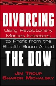 Divorcing the Dow : Using Revolutionary Market Indicators to Profit from the Stealth Boom Ahead