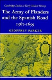 The Army of Flanders and the Spanish Road 1567-1659 : The Logistics of Spanish Victory and Defeat in the Low Countries' Wars (Cambridge Studies in Early Modern History)