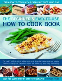 The Beginner's Easy-to-e How to Cook Book: The new cook's step-by-step guide to frying, grilling, poaching, steaming, casseroling and roasting a fabulous ... meals for everyday and easy entertaining