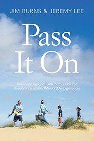 Pass It On: Building a Legacy of Faith for Your Children through Practical and Memorable Experiences