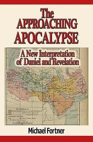 THE APPROACHING APOCALYPSE:  A New Interpretation of Daniel and Revelation