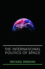 The International Politics of Space (Space Power and Politics)