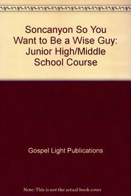 Soncanyon So You Want to Be a Wise Guy: Junior High/Middle School Course