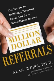 Million Dollar Referrals: The Secrets to Building a Perpetual Client List for a Seven-Figure Income