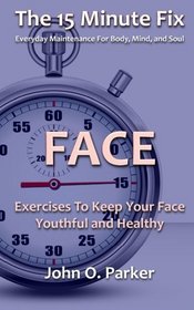 The 15 Minute Fix: FACE: Exercises To Keep Your Face Youthful and Healthy (Volume 2)