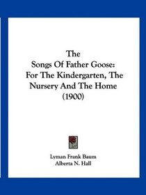 The Songs Of Father Goose: For The Kindergarten, The Nursery And The Home (1900)