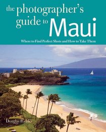 The Photographer's Guide to Maui: Where to Find Perfect Shots and How to Take Them (The Photographer's Guide)