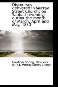 Discourses delivered in Murray Street Church: on Sabbath evenings during the month of March, April a
