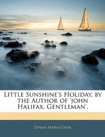 Little Sunshine's Holiday, by the Author of 'john Halifax, Gentleman'.