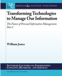 Transforming Technologies to Manage Our Information: The Future of Personal Information Management, Part 2 (Synthesis Lectures on Information Concepts, Retrieval, and Services)