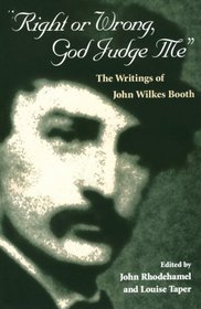 Right or Wrong, God Judge Me: The Writings of John Wilkes Booth