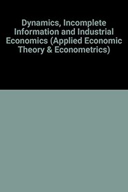 Dynamics, Incomplete Information and Industrial Economics (Applied Economic Theory and Econometrics)